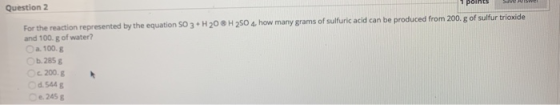 Question 2 H 2504, how many grams of sulfuric acid can be produced from 200. g of sulfur trioxide For the reaction represente