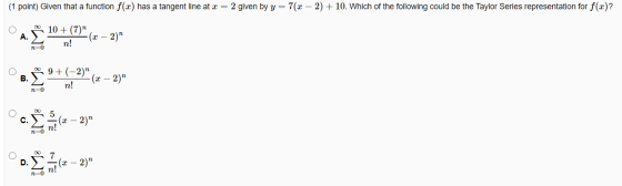(1 point) Given that a function f(x) has a tangent line at x = 2 given by y = 7(x - 2) + 10. Which of the following could be
