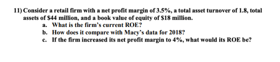 11) Consider a retail firm with a net profit margin of 3.5%, a total asset turnover of 1.8, total assets of $44 million, and