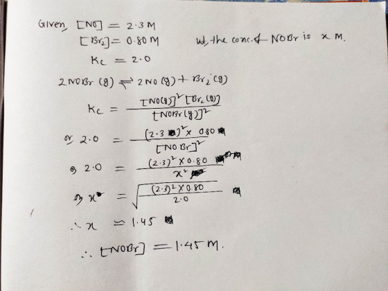 Given [no] = 2.31 [Br] = 0.8om ut, the concef No Br is a m. Kc = 2.0 2 no Br (9) = 2 N018) + Br229) k – INO(g)] [Br. (9) Kc =