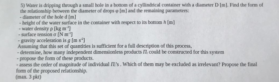5) Water is dripping through a small hole in a bottom of a cyllindrical container with a diameter D [m]. Find the form of the