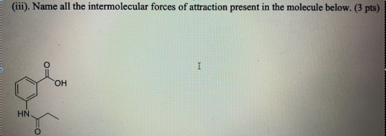 (iii). Name all the intermolecular forces of attraction present in the molecule below. (3 pts) ОН HN