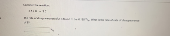 Consider the reaction: 2 A + B + 30 The rate of disappearance of A is found to be -0.155 M, What is the rate of rate of disap
