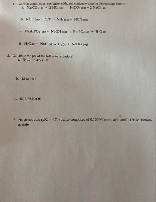 1. Label the acids, bases, conjugate acids, and conjugate bases in the reactions below: a. Na2CO3(aq) + 2 HCl (aq) H2CO, (aq)