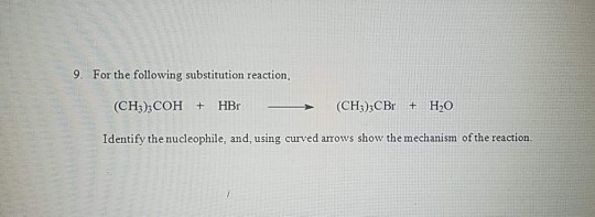 9. For the following substitution reaction, (CH3)3COHt HBr (CH3) CBr Ho Identify the nucleophile, and, using curved arrows show the mechanism of the reaction.