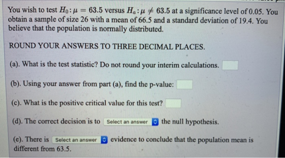 You wish to test Hou = 63.5 versus Hoiu + 63.5 at a significance level of 0.05. You obtain a sample of size 26 with a mean of