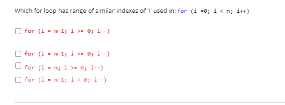 Which for loop has range of similar indexes of i used in: for (i =0; i<n; i++) for (i = n-1; i >= 0; i--) for (i = n-1; i >