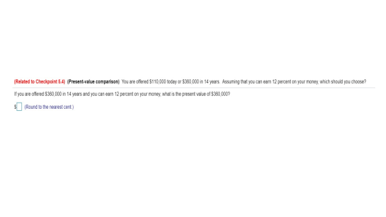 (Related to Checkpoint 5.4) (Present-value comparison) You are offered $110,000 today or $360,000 in 14 years. Assuming that