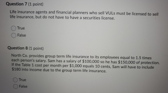Question 7 (1 point) Life insurance agents and financial planners who sell VULs must be licensed to sell life insurance, but