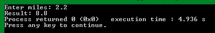 Enter miles: 2.2 Result: 8.8 Process returned 0 (0x0) Press any key to continue. execution time : 4.936 s
