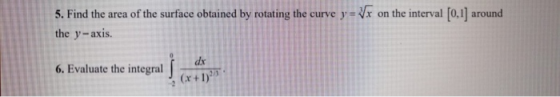 5. Find the area of the surface obtained by rotating the curve y=Vx on the interval [0,1] around the y-axis. 6. Evaluate the