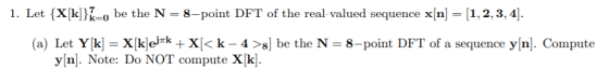 1. Let {X[k]}K=o be the N = 8-point DFT of the real-valued sequence x[n] = [1, 2, 3, 4]. (a) Let Y[k] = X[k]ejak + X[<k – 4 >