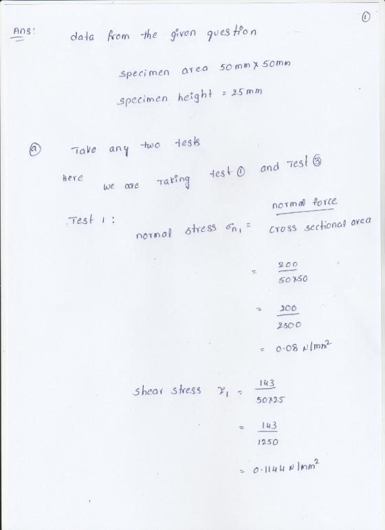 AnS dala Rom the given es ton 0 o m Specimen area 50 mm x 50mm specimen height 25 mm Take any hoo Hess Here aling les and Tesl lwe ane Test normal force nornal stress n CYoss sectional avea I 200 50 x50 3 206 2500 shear stess y, 13 5072S u3 1250