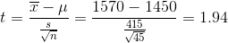 t=\frac{\overline{x}-\mu}{\frac{s}{\sqrt{n}}}=\frac{1570-1450}{\frac{415}{\sqrt{45}}}=1.94