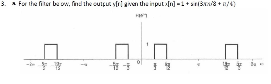 3. a. For the filter below, find the output y[n] given the input x[n] 1+ sin(3Tn/8+T/4) H(el 0 2n-5m 19m 3 12 IT