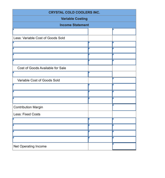 CRYSTAL COLD COOLERS INC. Variable Costing Income Statement Less: Variable Cost of Goods Sold Cost of Goods Available for Sal