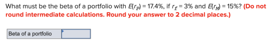 What must be the beta of a portfolio with Elip) = 17.4%, if re= 3% and Elrm = 15%? (Do not round intermediate calculations. R