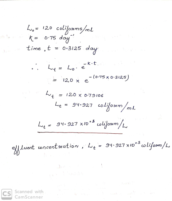 Lo= 120 coliforms/ml K= 0.75 day time , t = 0.3125 day -kit ht Lo. -10.75 x 0.3125) 120 x e ht - 120 x 0.79106 Lt 94.927 col