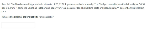 Swedish Chef has been selling meatballs at a rate of 23,317 kilograms meatballs annually. The Chef procures his meatballs loc