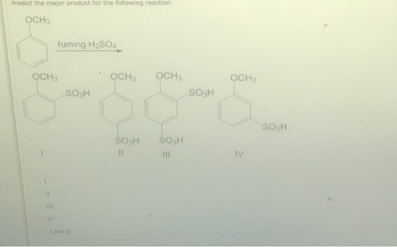 Predict the major product for the following reaction. OCH3 fuming H2SO4 OCH3 OCH3 оСH OCH3 SO3H SO3H SO3H $o3H SO3H 11 IV 111