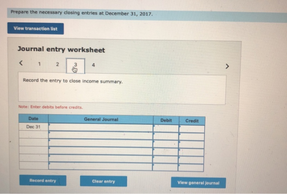 Prepare the necessary closing entries at December 31, 2017. View transaction list Journal entry worksheet < 1 2 3 4 Record th