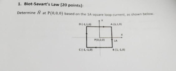 1. Biot-Savarts Law (20 points): Determine H at P(0.0.0) based on the 1A square loop current, as shown 0 (-1,1,0) A (1,1,01