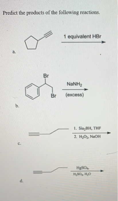 Predict the products of the following reactions. 1 equivalent HBr a. Br NANH2 (excess) Br b. 1. Sia BH, THF 2. H202, NaOH HgS