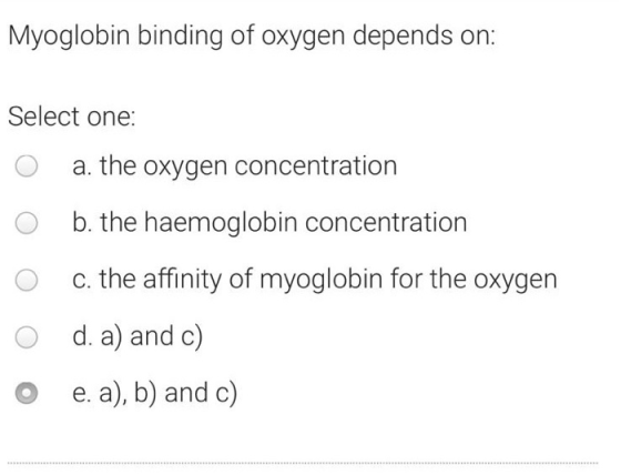 Myoglobin binding of oxygen depends on: Select one: O a. the oxygen concentration O b. the haemoglobin concentration O c. the