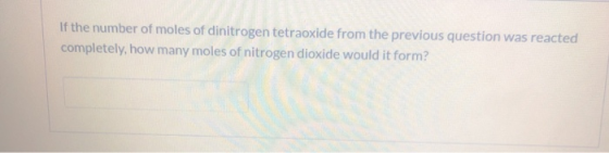 If the number of moles of dinitrogen tetraoxide from the previous question was reacted completely, how many moles of nitrogen