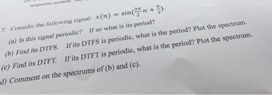 response system 7. Consider the following signal: *(n) = sin(n + 3). (a) Is this signal periodic? If so what is its period? (