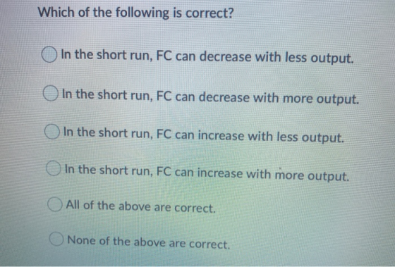 Which of the following is correct? In the short run, FC can decrease with less output. In the short run, FC can decrease with