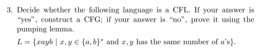 3. Decide whether the following language is a CFL. If your answer is “yes”, construct a CFG; if your answer is “no”, prove it