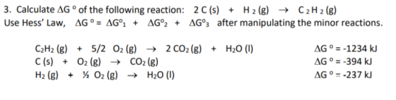 3. Calculate AG ° of the following reaction: 2C(s) + H 2 (g) → C2H 2 (g) Use Hess Law, AG ° = AG°ı + AG°2 + AG°3 after manip
