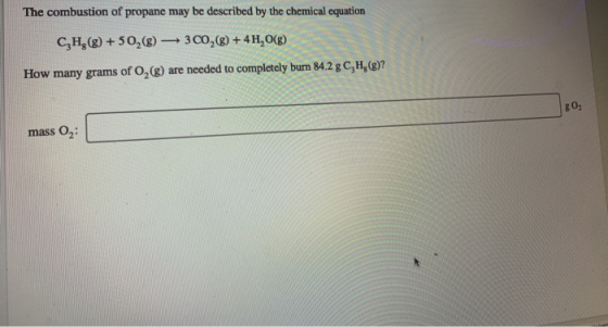 The Wombustion of propane may be described by the chemical equation CH,(8) +5028) 300,(0) + 4H,0(8) How many grams of O2(%) a