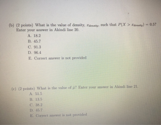 (b) (2 points) What is the value of density, Idensity, such that P(X > Idensity) = 0.5? Enter your answer in Akindi line 20.