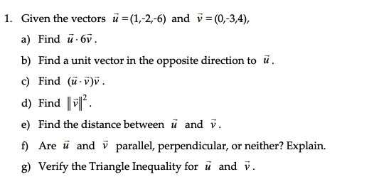 1. Given the vectors ū=(1,-2,-6) and v = (0,-3,4), a) Find u 6v. b) Find a unit vector in the opposite direction to ū. c) Fin