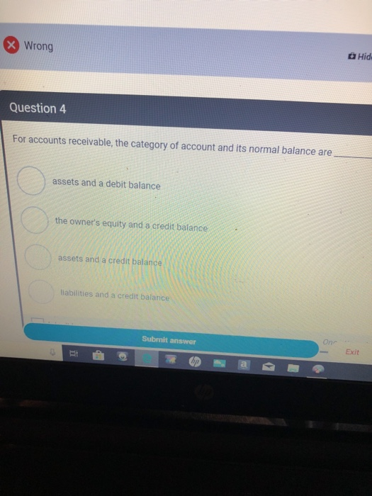 Wrong Hid Question 4 For accounts receivable, the category of account and its normal balance are assets and a debit balance t