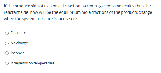 If the produce side of a chemical reaction has more gaseous molecules than the reactant side, how will be the equilibrium mol
