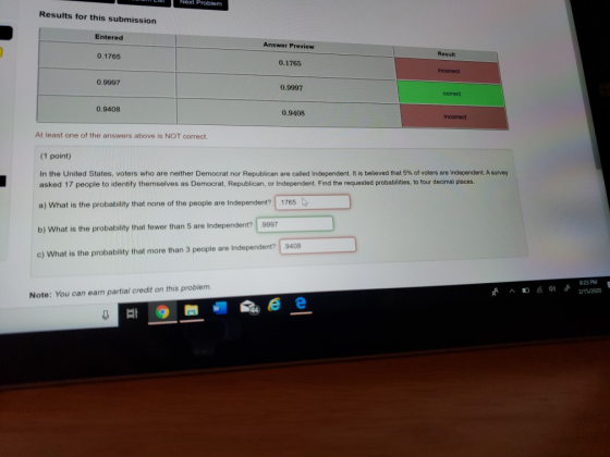OM LIS Next Problem Results for this submission Entered Answer Preview 0.1765 Result 0.1765 incorrect 0.9997 0.9997 correct 0