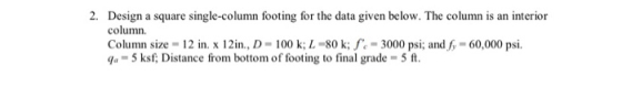 2. Design a square single-column footing for the data given below. The column is an interior column. Column size = 12 in. x 1