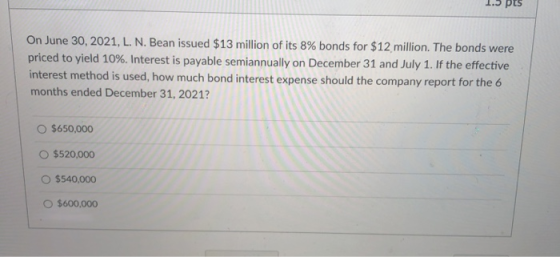 On June 30, 2021, L. N. Bean issued $13 million of its 8% bonds for $12 million. The bonds were priced to yield 10%. Interest