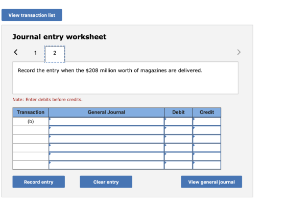 View transaction list Journal entry worksheet < 1 Record the entry when the $208 million worth of magazines are delivered. No
