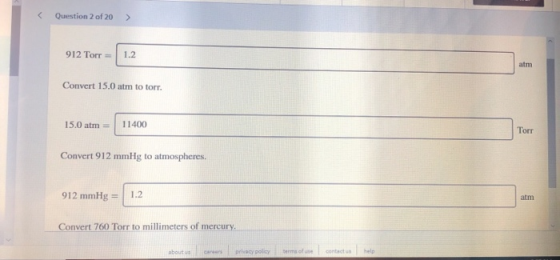 Question 2 of 20 > 912 Torr = 1.2 Convert 15.0 atm to torr. 15.0 atm = 11400 Convert 912 mmHg to atmospheres. 912 mmHg = 1.2