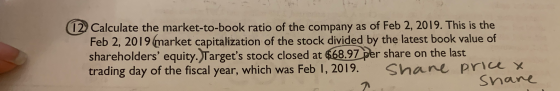 12. Calculate the market-to-book ratio of the company as of Feb 2, 2019. This is the Feb 2, 2019 market capitalization of the