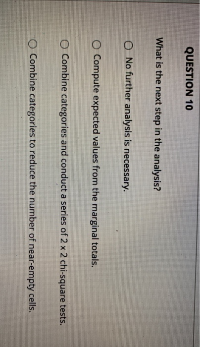 QUESTION 10 What is the next step in the analysis? O No further analysis is necessary. O Compute expected values from the mar