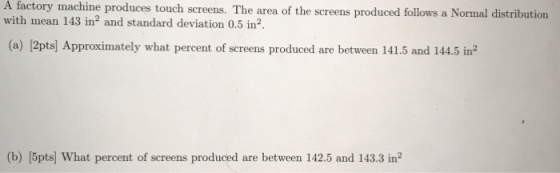 A factory machine produces touch screens. The area of the screens produced follows a Normal distribution with mean 143 in- an