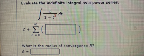 Evaluate the indefinite integral as a power series. Je at c+ Σ ΦΟ η = Ο What is the radius of convergence R? R =