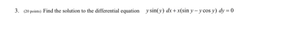 3. (20 points) Find the solution to the differential equation y sin(y) dx + x(sin y - ycos y) dy = 0