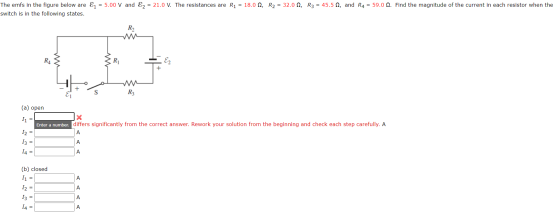 The emfs in the figure below are &z = 5.00 V and E2 = 21.0 V. The resistances are R1 = 18.0 , R2 = 32.00, R3 = 45.5 2, and R4