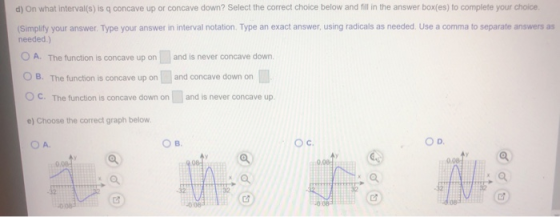d) On what interval(s) is q concave up or concave down? Select the correct choice below and fill in the answer box(es) to com